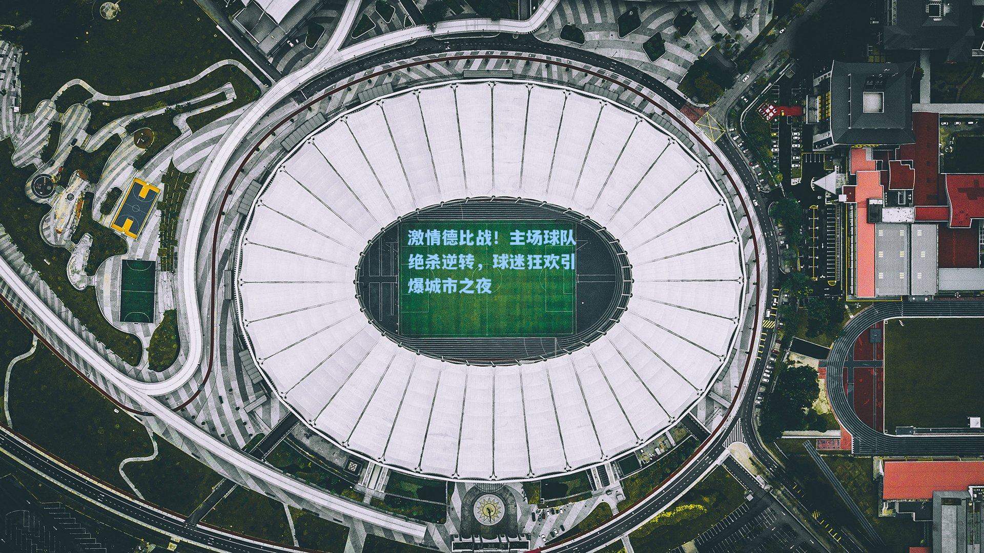 激情德比战！主场球队绝杀逆转，球迷狂欢引爆城市之夜