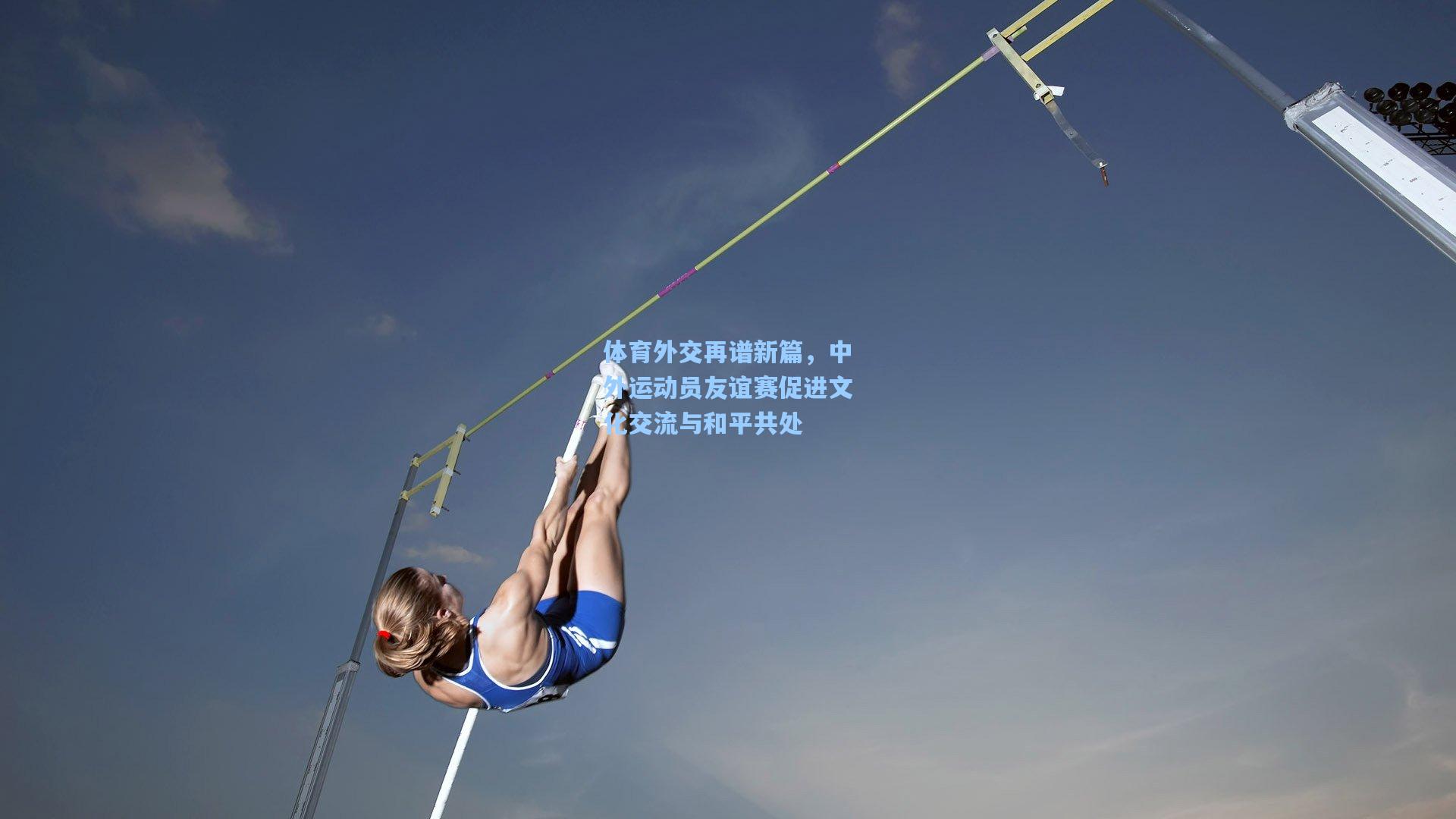 体育外交再谱新篇，中外运动员友谊赛促进文化交流与和平共处