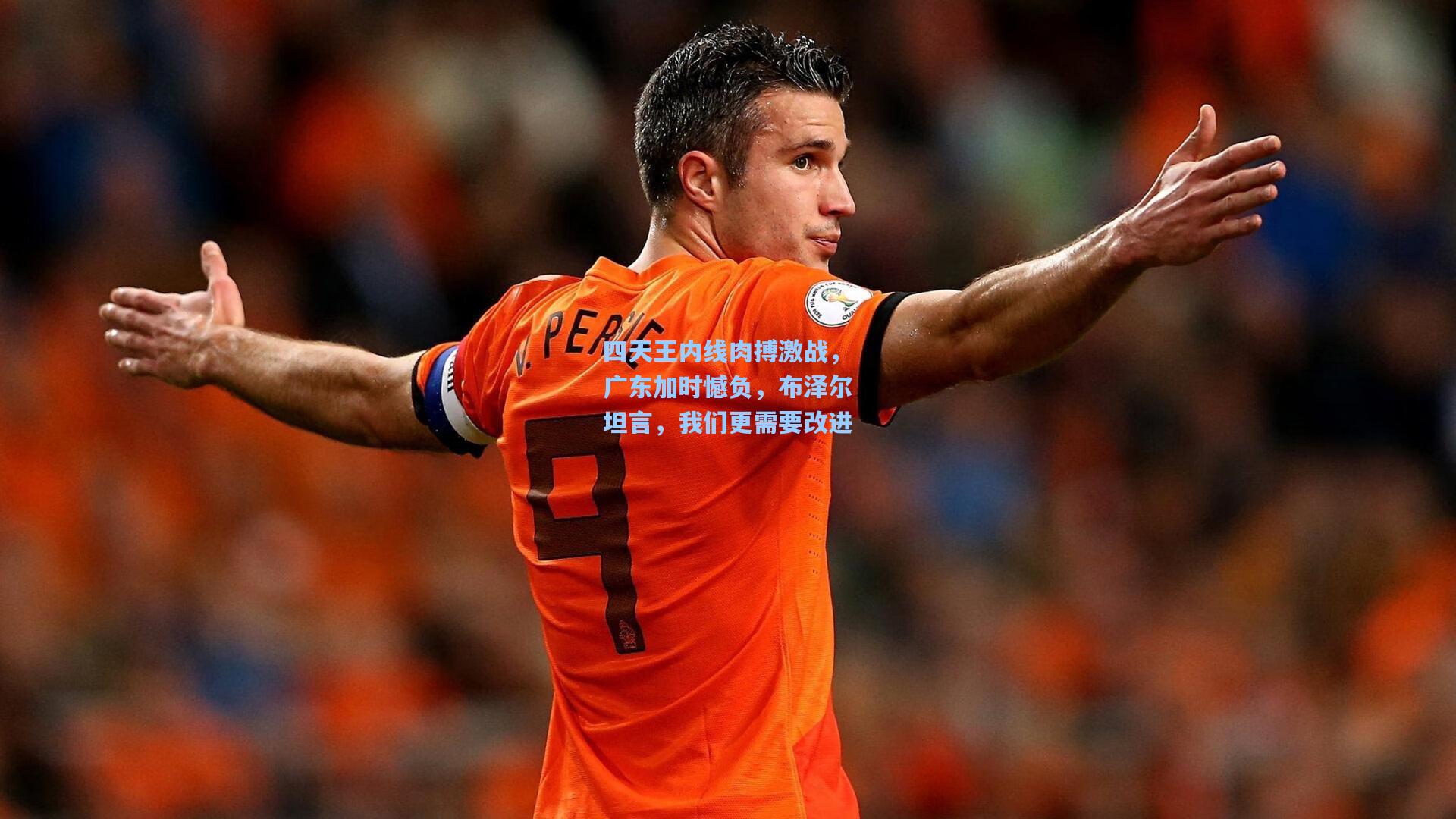 四天王内线肉搏激战，广东加时憾负，布泽尔坦言，我们更需要改进